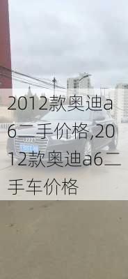 2012款奥迪a6二手价格,2012款奥迪a6二手车价格