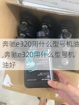 奔驰e320用什么型号机油,奔驰e320用什么型号机油好