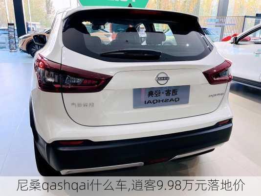 尼桑qashqai什么车,逍客9.98万元落地价