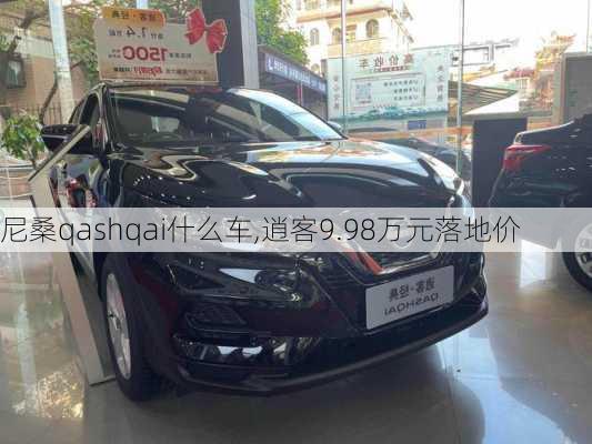 尼桑qashqai什么车,逍客9.98万元落地价