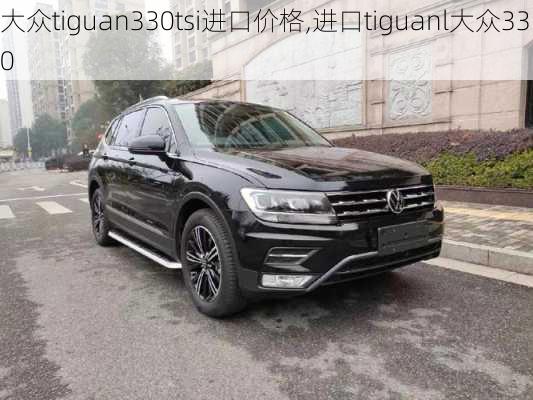 大众tiguan330tsi进口价格,进口tiguanl大众330