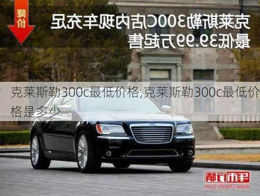 克莱斯勒300c最低价格,克莱斯勒300c最低价格是多少