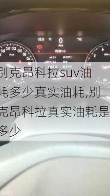 别克昂科拉suv油耗多少真实油耗,别克昂科拉真实油耗是多少