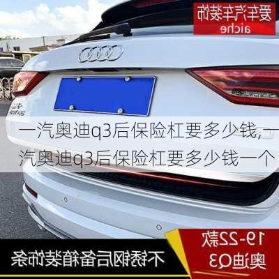 一汽奥迪q3后保险杠要多少钱,一汽奥迪q3后保险杠要多少钱一个