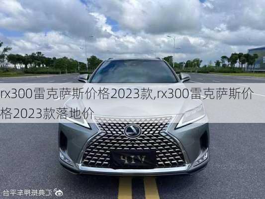 rx300雷克萨斯价格2023款,rx300雷克萨斯价格2023款落地价