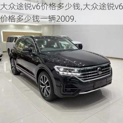 大众途锐v6价格多少钱,大众途锐v6价格多少钱一辆2009.