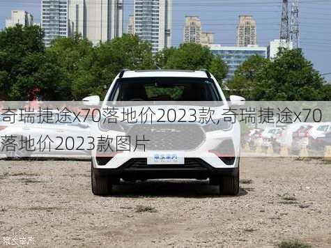 奇瑞捷途x70落地价2023款,奇瑞捷途x70落地价2023款图片