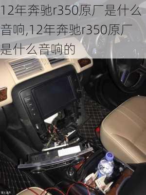 12年奔驰r350原厂是什么音响,12年奔驰r350原厂是什么音响的