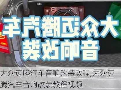 大众迈腾汽车音响改装教程,大众迈腾汽车音响改装教程视频