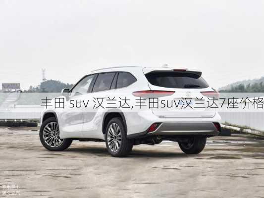 丰田 suv 汉兰达,丰田suv汉兰达7座价格