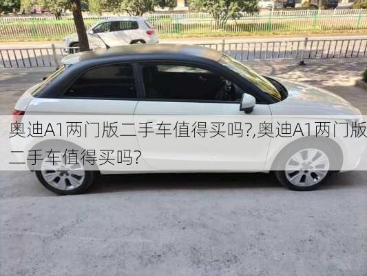 奥迪A1两门版二手车值得买吗?,奥迪A1两门版二手车值得买吗?