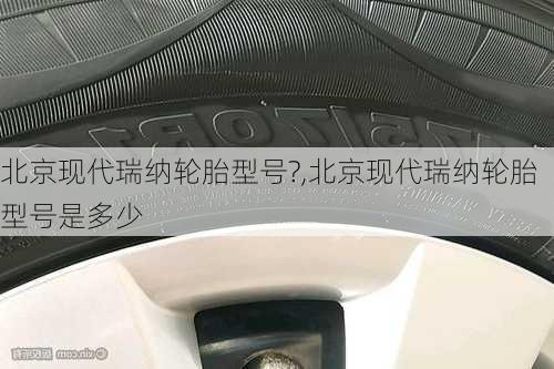 北京现代瑞纳轮胎型号?,北京现代瑞纳轮胎型号是多少