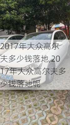 2017年大众高尔夫多少钱落地,2017年大众高尔夫多少钱落地呢