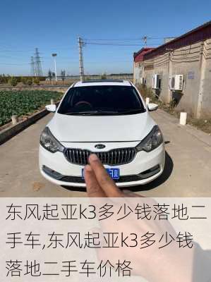 东风起亚k3多少钱落地二手车,东风起亚k3多少钱落地二手车价格