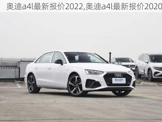 奥迪a4l最新报价2022,奥迪a4l最新报价2020