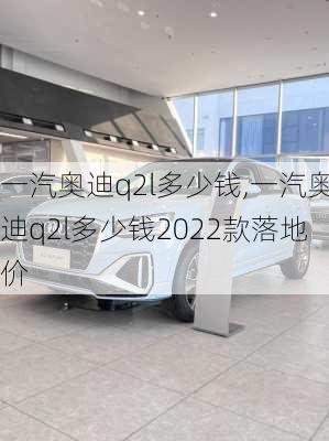 一汽奥迪q2l多少钱,一汽奥迪q2l多少钱2022款落地价