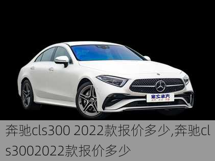 奔驰cls300 2022款报价多少,奔驰cls3002022款报价多少