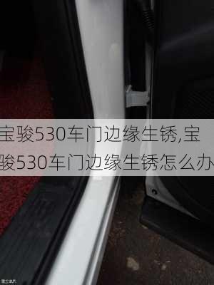 宝骏530车门边缘生锈,宝骏530车门边缘生锈怎么办