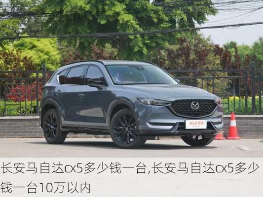 长安马自达cx5多少钱一台,长安马自达cx5多少钱一台10万以内