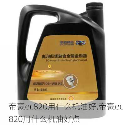 帝豪ec820用什么机油好,帝豪ec820用什么机油好点