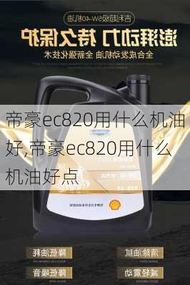 帝豪ec820用什么机油好,帝豪ec820用什么机油好点