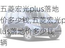 五菱宏光plus落地价多少钱,五菱宏光plus落地价多少钱一辆