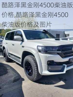 酷路泽黑金刚4500柴油版价格,酷路泽黑金刚4500柴油版价格及图片