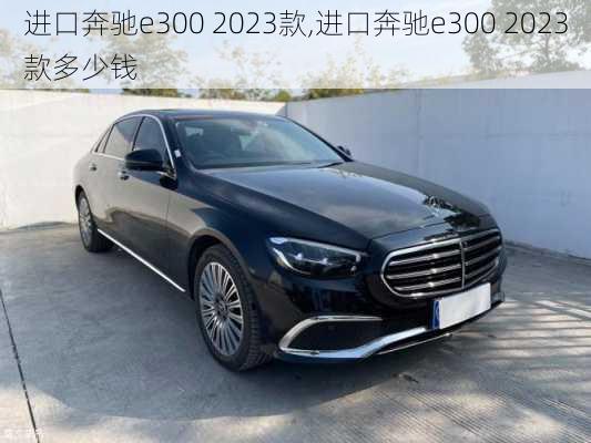 进口奔驰e300 2023款,进口奔驰e300 2023款多少钱