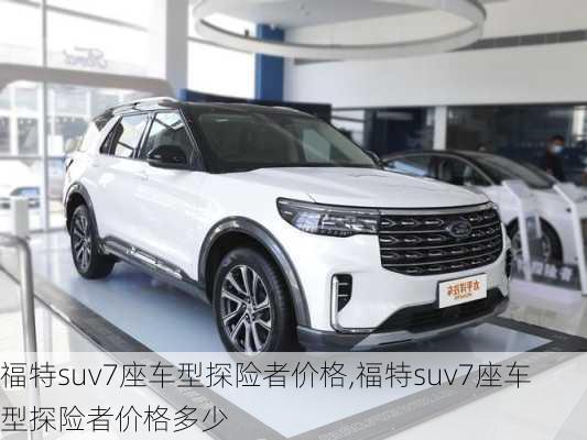 福特suv7座车型探险者价格,福特suv7座车型探险者价格多少