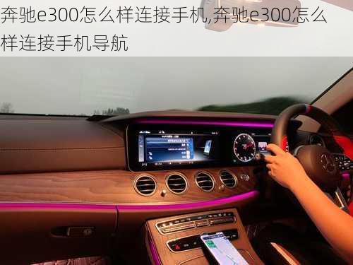 奔驰e300怎么样连接手机,奔驰e300怎么样连接手机导航