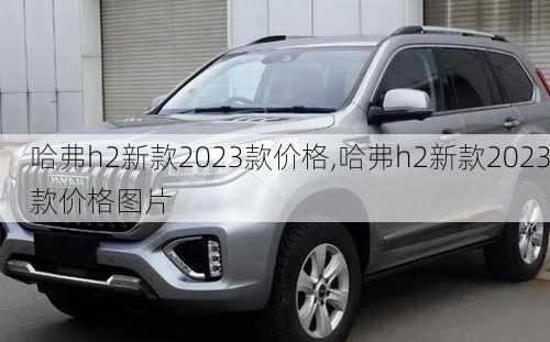 哈弗h2新款2023款价格,哈弗h2新款2023款价格图片