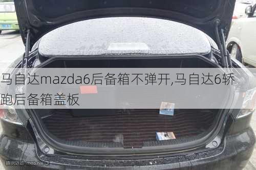 马自达mazda6后备箱不弹开,马自达6轿跑后备箱盖板