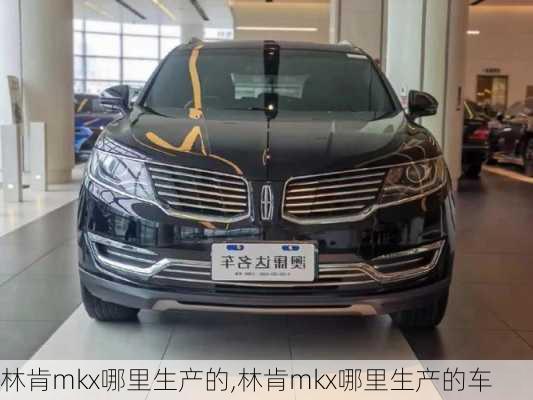 林肯mkx哪里生产的,林肯mkx哪里生产的车