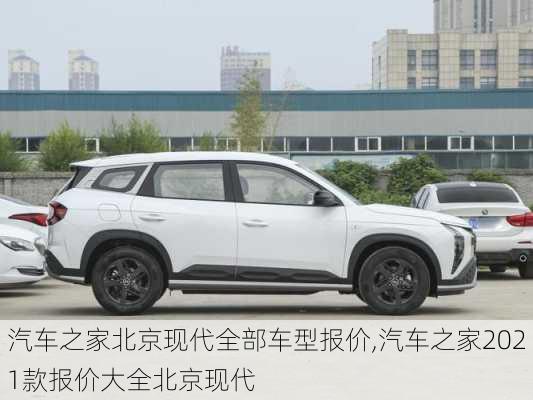 汽车之家北京现代全部车型报价,汽车之家2021款报价大全北京现代