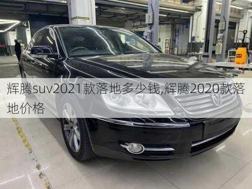 辉腾suv2021款落地多少钱,辉腾2020款落地价格