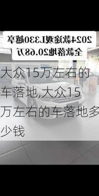 大众15万左右的车落地,大众15万左右的车落地多少钱