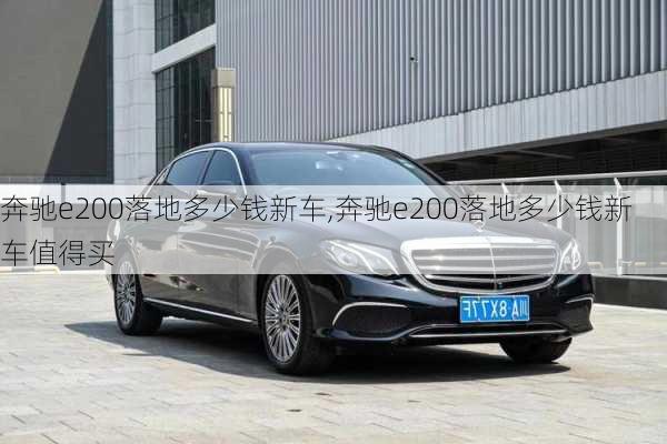 奔驰e200落地多少钱新车,奔驰e200落地多少钱新车值得买