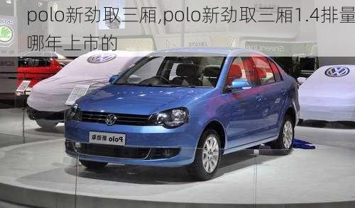 polo新劲取三厢,polo新劲取三厢1.4排量哪年上市的