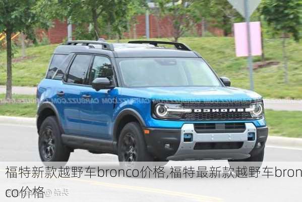 福特新款越野车bronco价格,福特最新款越野车bronco价格