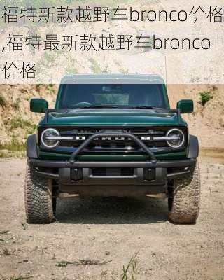 福特新款越野车bronco价格,福特最新款越野车bronco价格