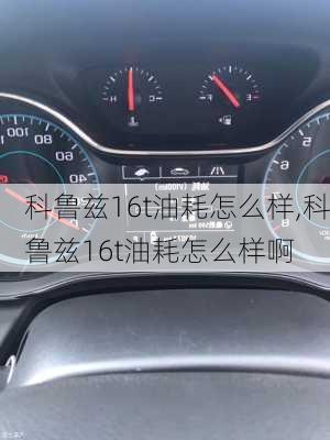 科鲁兹16t油耗怎么样,科鲁兹16t油耗怎么样啊