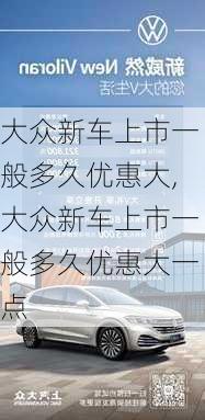 大众新车上市一般多久优惠大,大众新车上市一般多久优惠大一点