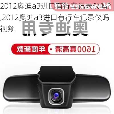 2012奥迪a3进口有行车记录仪吗?,2012奥迪a3进口有行车记录仪吗视频