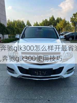 奔驰glk300怎么样开最省油,奔驰glk300使用技巧