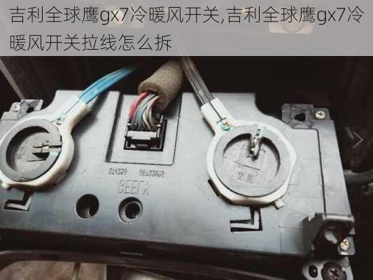 吉利全球鹰gx7冷暖风开关,吉利全球鹰gx7冷暖风开关拉线怎么拆