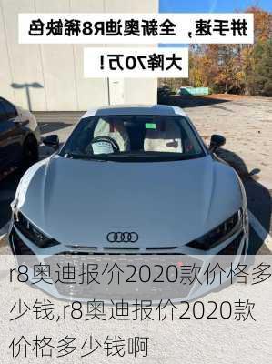 r8奥迪报价2020款价格多少钱,r8奥迪报价2020款价格多少钱啊