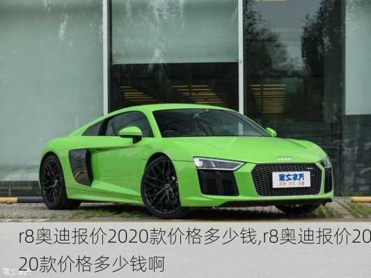 r8奥迪报价2020款价格多少钱,r8奥迪报价2020款价格多少钱啊