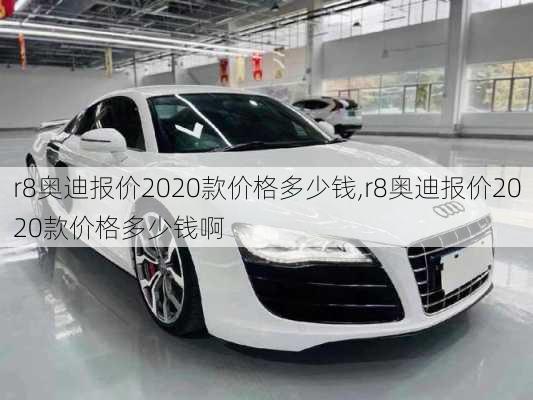 r8奥迪报价2020款价格多少钱,r8奥迪报价2020款价格多少钱啊