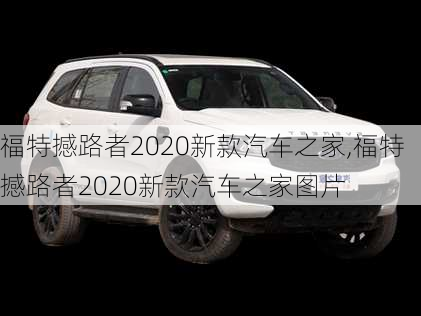 福特撼路者2020新款汽车之家,福特撼路者2020新款汽车之家图片