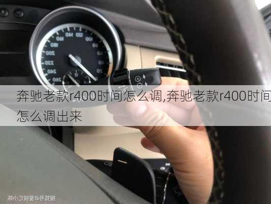 奔驰老款r400时间怎么调,奔驰老款r400时间怎么调出来